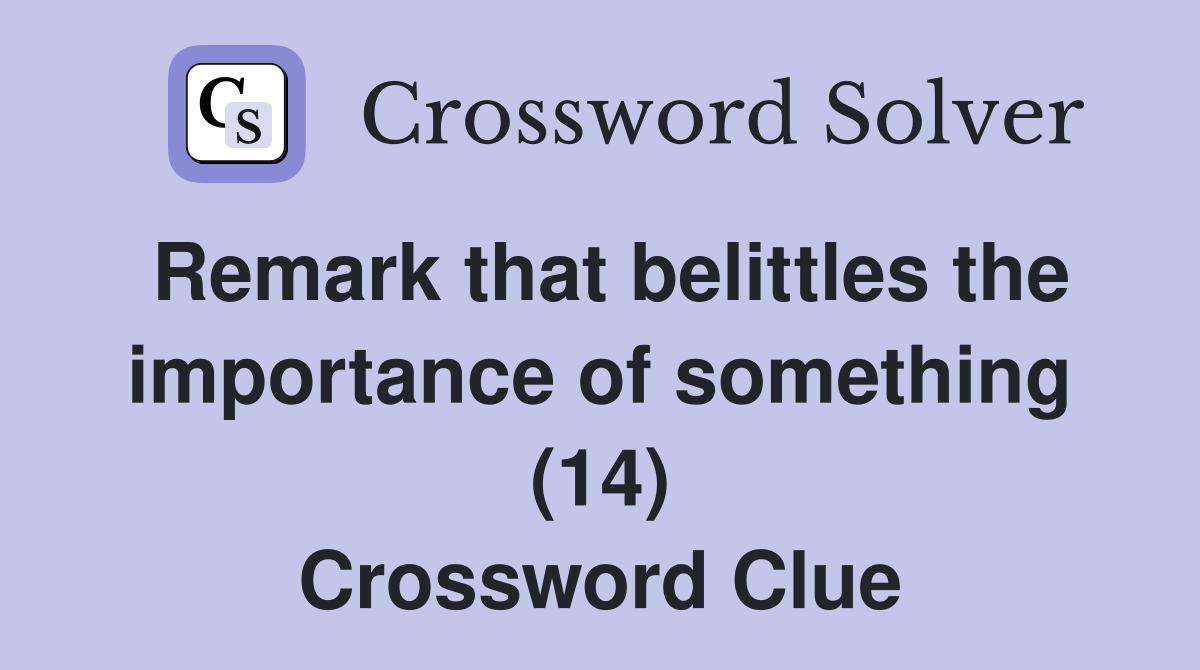 Remark that belittles the importance of something (14) Crossword Clue
